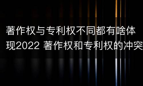 著作权与专利权不同都有啥体现2022 著作权和专利权的冲突