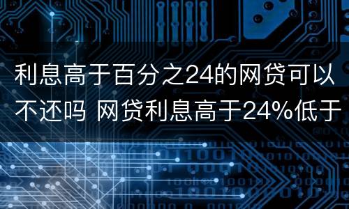 利息高于百分之24的网贷可以不还吗 网贷利息高于24%低于36%能投诉高利贷行为吗