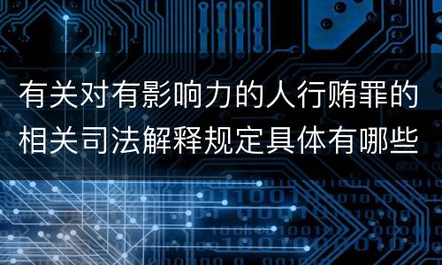 有关对有影响力的人行贿罪的相关司法解释规定具体有哪些主要内容