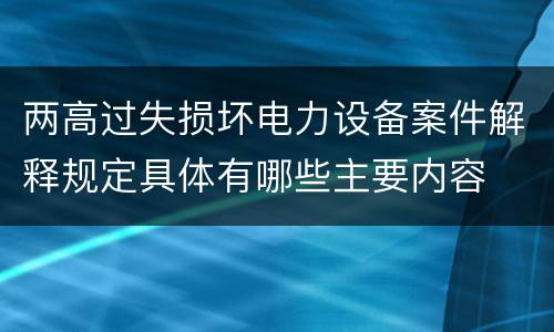 两高过失损坏电力设备案件解释规定具体有哪些主要内容