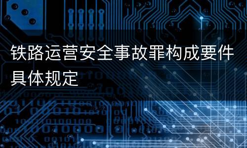 铁路运营安全事故罪构成要件具体规定