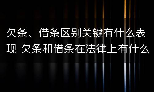 欠条、借条区别关键有什么表现 欠条和借条在法律上有什么区别吗?