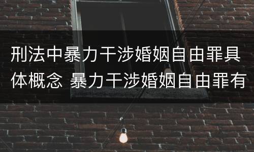 刑法中暴力干涉婚姻自由罪具体概念 暴力干涉婚姻自由罪有结果加重犯吗
