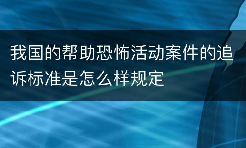 我国的帮助恐怖活动案件的追诉标准是怎么样规定