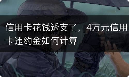 信用卡花钱透支了，4万元信用卡违约金如何计算
