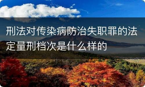 刑法对传染病防治失职罪的法定量刑档次是什么样的