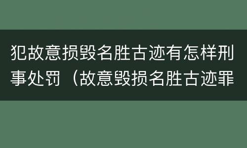 犯故意损毁名胜古迹有怎样刑事处罚（故意毁损名胜古迹罪）