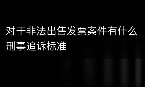 对于非法出售发票案件有什么刑事追诉标准