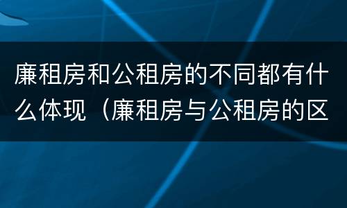 廉租房和公租房的不同都有什么体现（廉租房与公租房的区别在哪里）