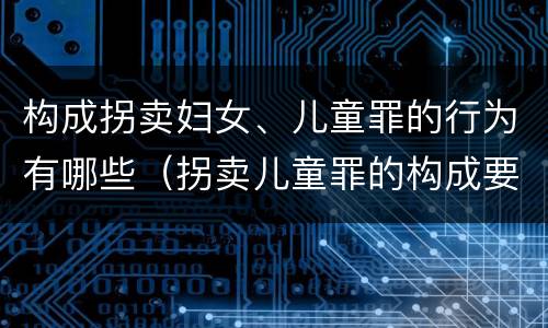 构成拐卖妇女、儿童罪的行为有哪些（拐卖儿童罪的构成要件）