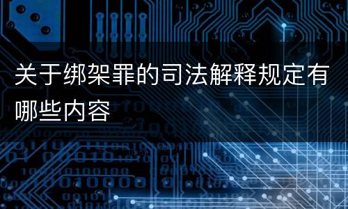 关于绑架罪的司法解释规定有哪些内容