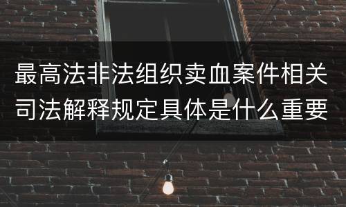 最高法非法组织卖血案件相关司法解释规定具体是什么重要内容