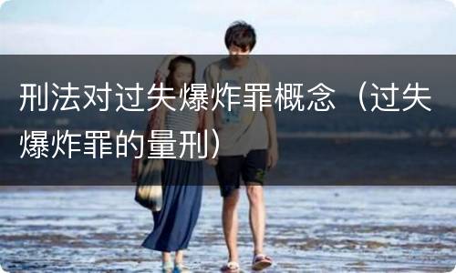 刑法对过失爆炸罪概念（过失爆炸罪的量刑）