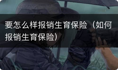 要怎么样报销生育保险（如何报销生育保险）