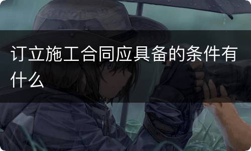 订立施工合同应具备的条件有什么