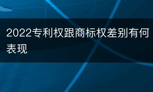 2022专利权跟商标权差别有何表现