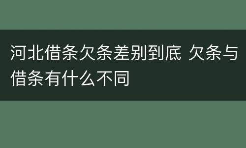 河北借条欠条差别到底 欠条与借条有什么不同