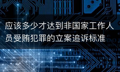 应该多少才达到非国家工作人员受贿犯罪的立案追诉标准