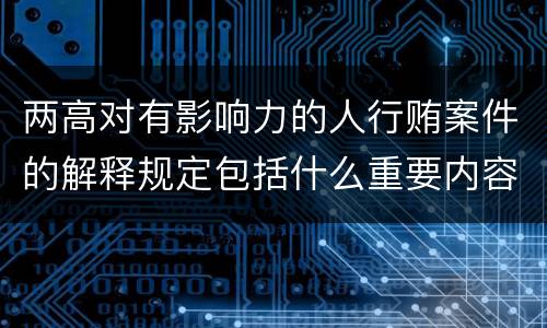 两高对有影响力的人行贿案件的解释规定包括什么重要内容