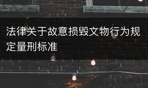 法律关于故意损毁文物行为规定量刑标准
