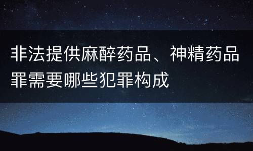 非法提供麻醉药品、神精药品罪需要哪些犯罪构成