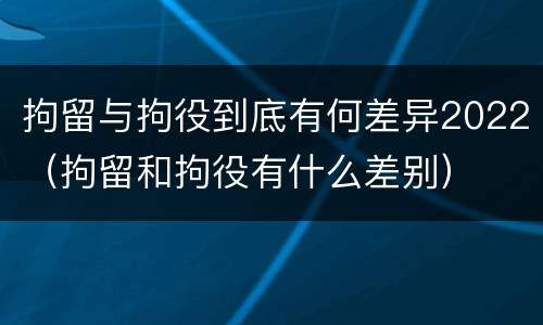 拘留与拘役到底有何差异2022（拘留和拘役有什么差别）