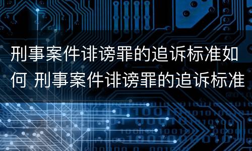 刑事案件诽谤罪的追诉标准如何 刑事案件诽谤罪的追诉标准如何确定