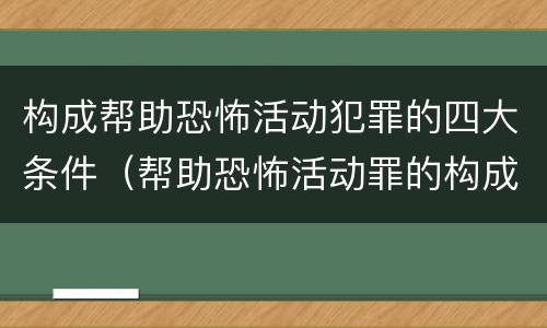 构成帮助恐怖活动犯罪的四大条件（帮助恐怖活动罪的构成要件）
