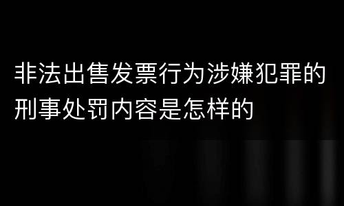 非法出售发票行为涉嫌犯罪的刑事处罚内容是怎样的