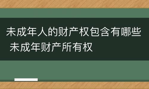 未成年人的财产权包含有哪些 未成年财产所有权