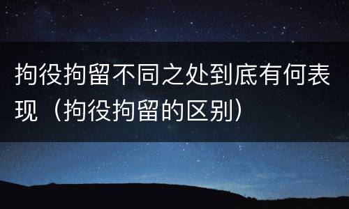 拘役拘留不同之处到底有何表现（拘役拘留的区别）