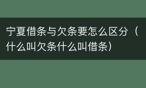 宁夏借条与欠条要怎么区分（什么叫欠条什么叫借条）