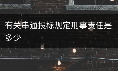 有关串通投标规定刑事责任是多少