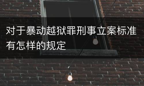 对于暴动越狱罪刑事立案标准有怎样的规定