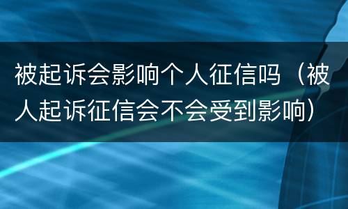 被起诉会影响个人征信吗（被人起诉征信会不会受到影响）