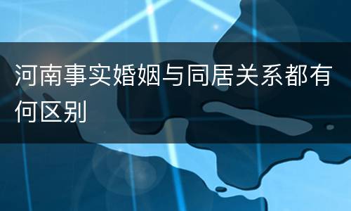 河南事实婚姻与同居关系都有何区别