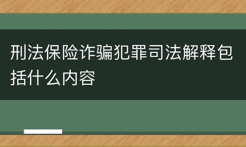 刑法保险诈骗犯罪司法解释包括什么内容