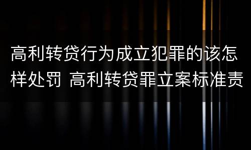 高利转贷行为成立犯罪的该怎样处罚 高利转贷罪立案标准责任主体