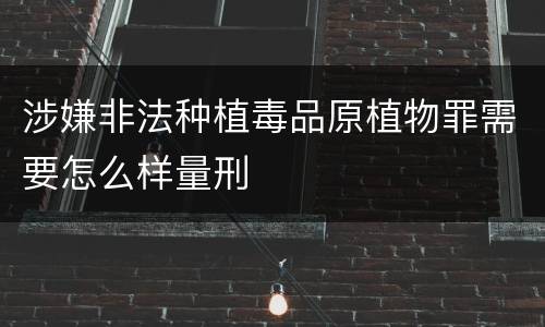 涉嫌非法种植毒品原植物罪需要怎么样量刑