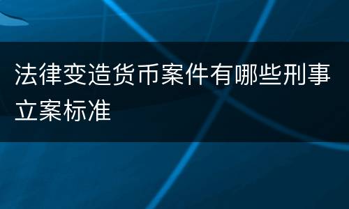 法律变造货币案件有哪些刑事立案标准