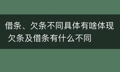 借条、欠条不同具体有啥体现 欠条及借条有什么不同