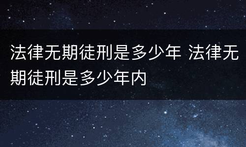 法律无期徒刑是多少年 法律无期徒刑是多少年内