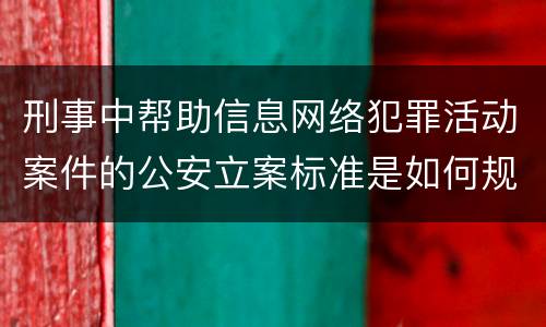刑事中帮助信息网络犯罪活动案件的公安立案标准是如何规定