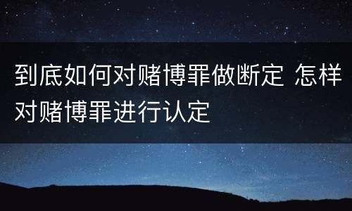 到底如何对赌博罪做断定 怎样对赌博罪进行认定