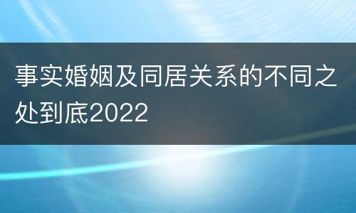 事实婚姻及同居关系的不同之处到底2022