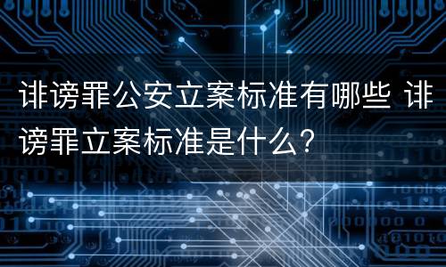 诽谤罪公安立案标准有哪些 诽谤罪立案标准是什么?
