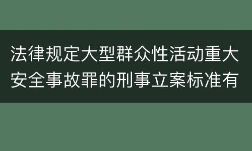 法律规定大型群众性活动重大安全事故罪的刑事立案标准有哪些