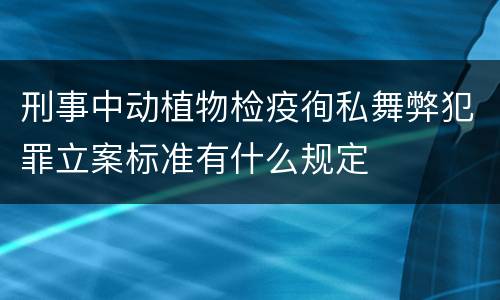 刑事中动植物检疫徇私舞弊犯罪立案标准有什么规定