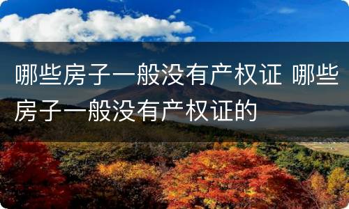 哪些房子一般没有产权证 哪些房子一般没有产权证的