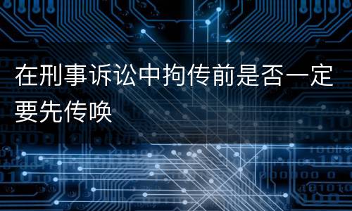 在刑事诉讼中拘传前是否一定要先传唤